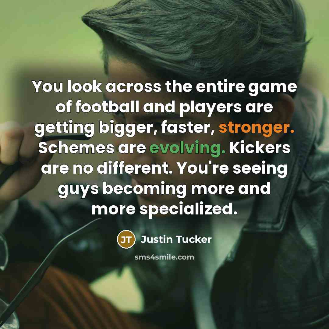 “You look across the entire game of football and players…” quote by Justin Tucker