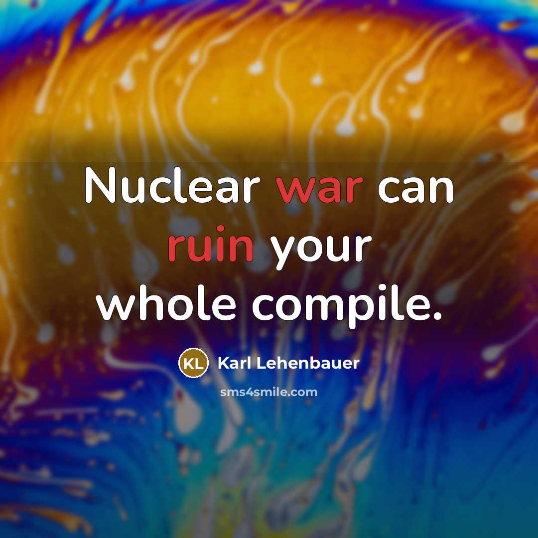 “Nuclear war can ruin your whole compile.” quote by Karl Lehenbauer