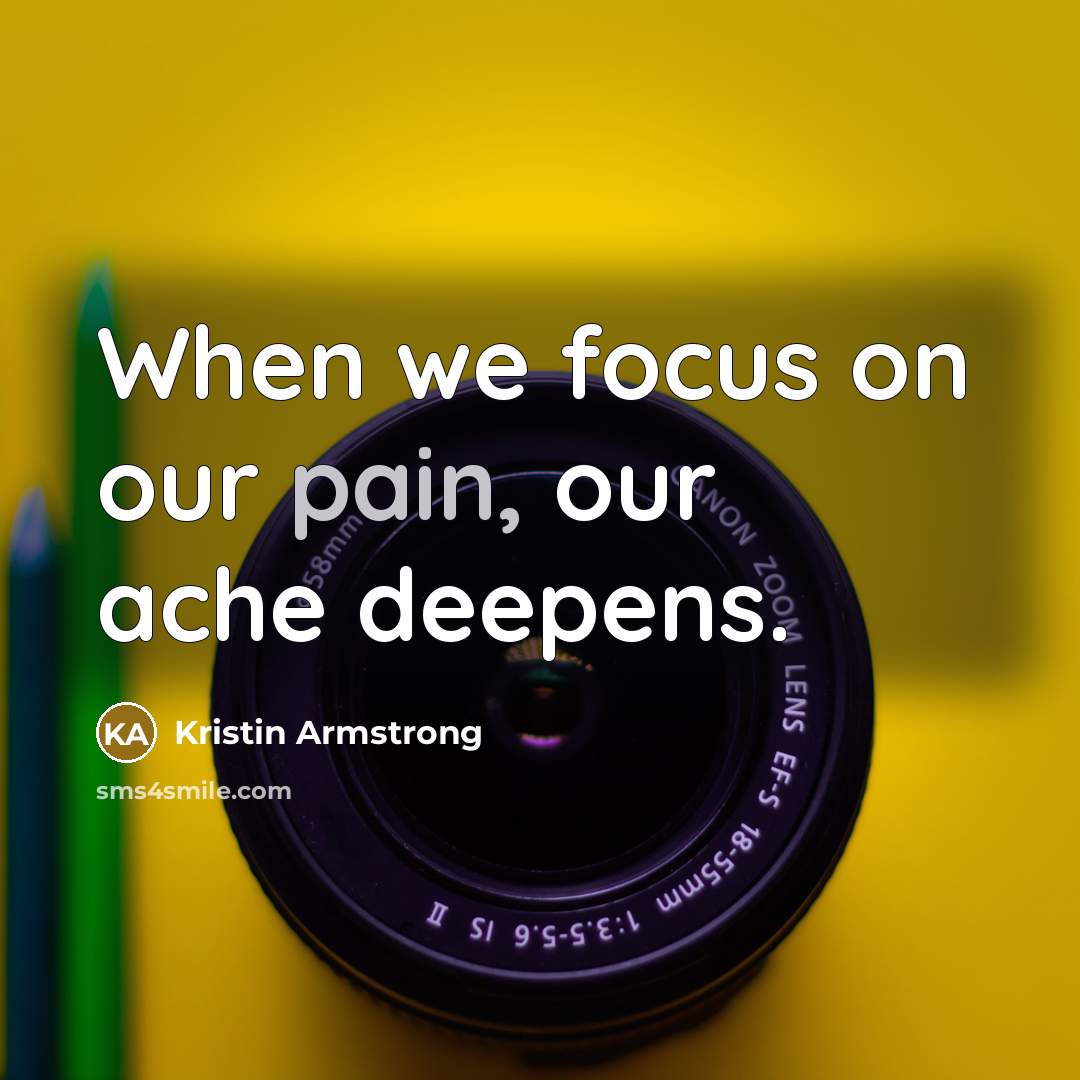 “When we focus on our pain, our ache deepens.…” quote by Kristin Armstrong