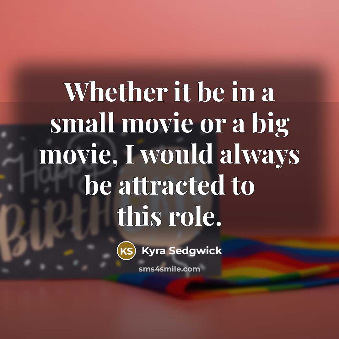 “Whether it be in a small movie or a big…” quote by Kyra Sedgwick