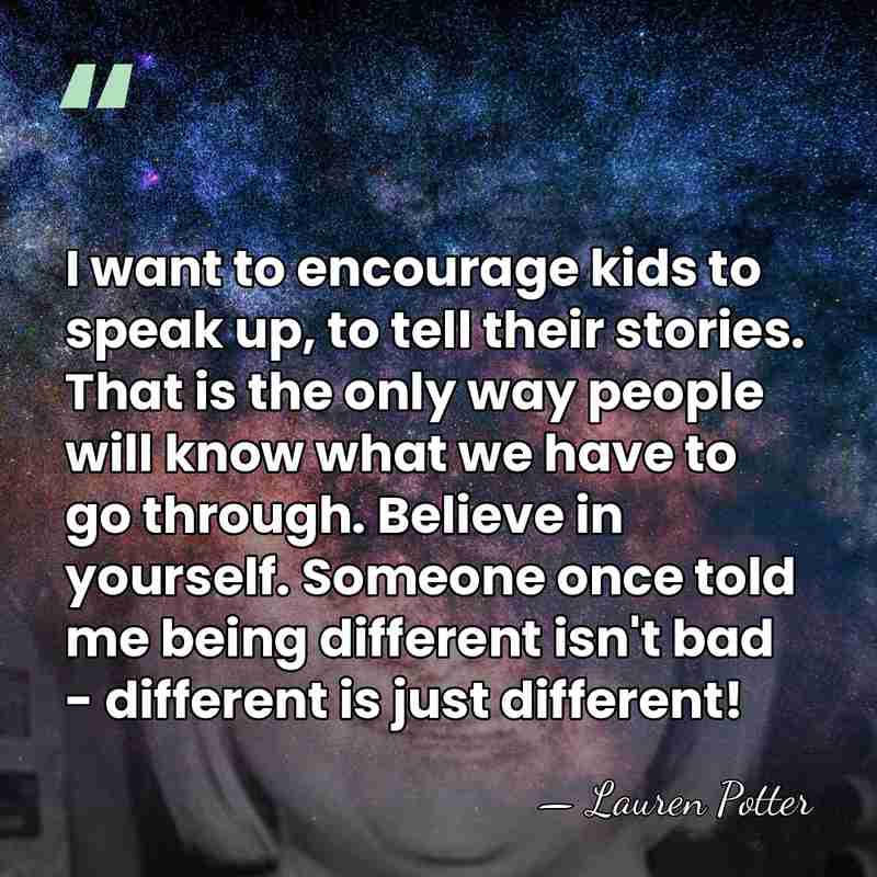 I want to encourage kids to speak up, to tell their stories.&hellip; - Lauren Potter