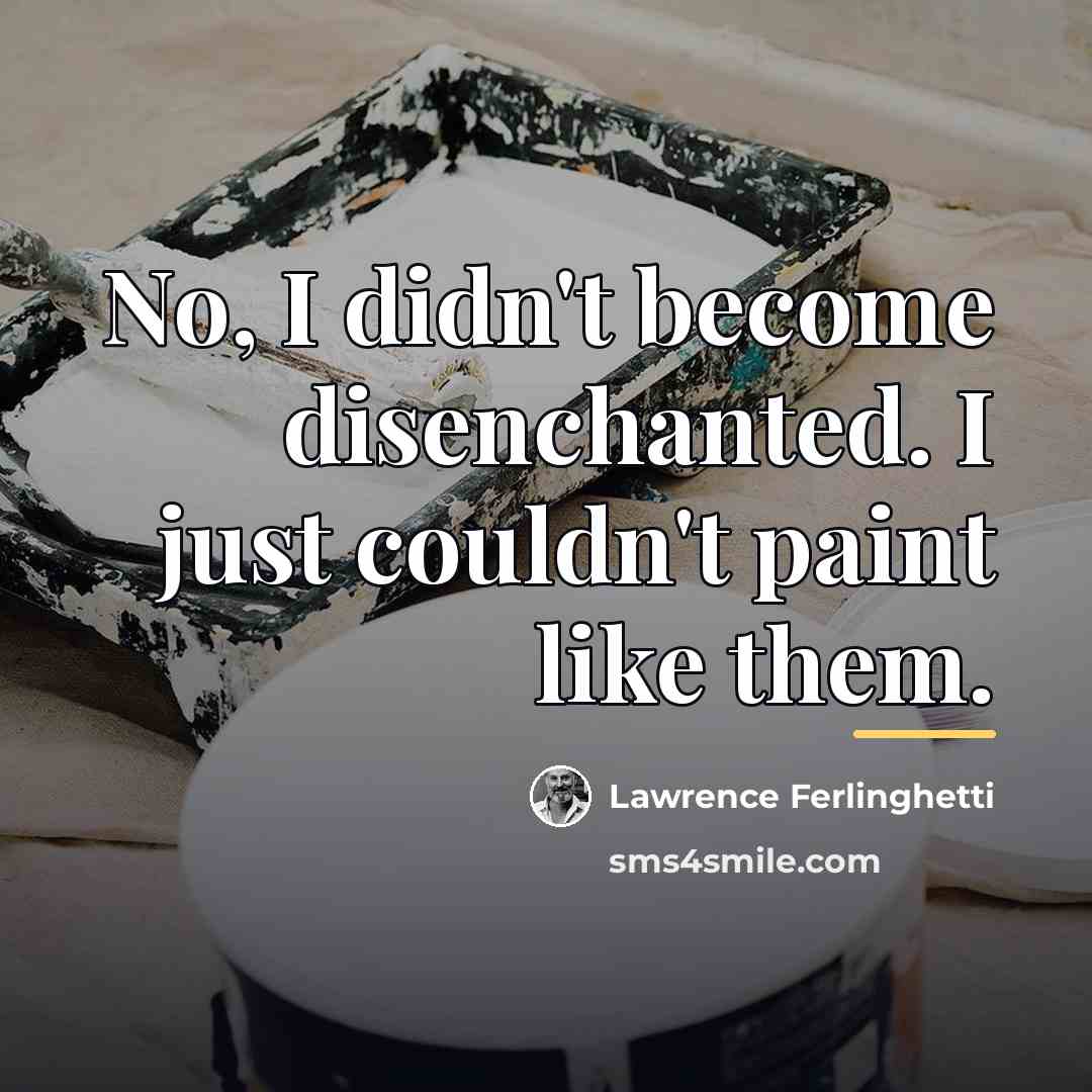 “No, I didn't become disenchanted. I just couldn't paint like…” quote by Lawrence Ferlinghetti