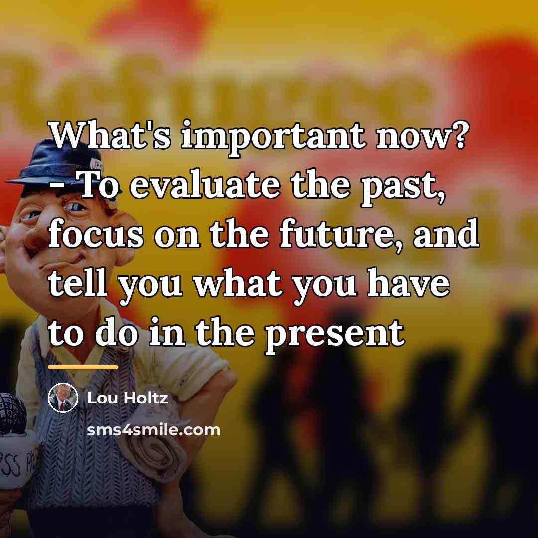 “What's important now? - To evaluate the past, focus on…” quote by Lou Holtz