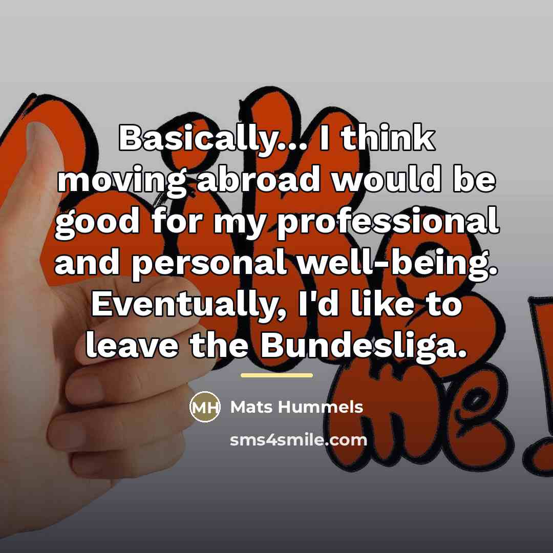 “Basically... I think moving abroad would be good for my…” quote by Mats Hummels