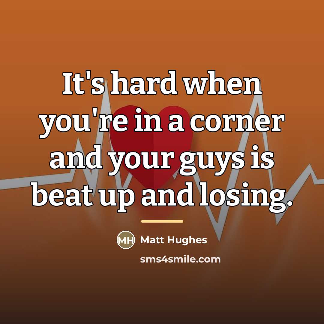 “It's hard when you're in a corner and your guys…” quote by Matt Hughes