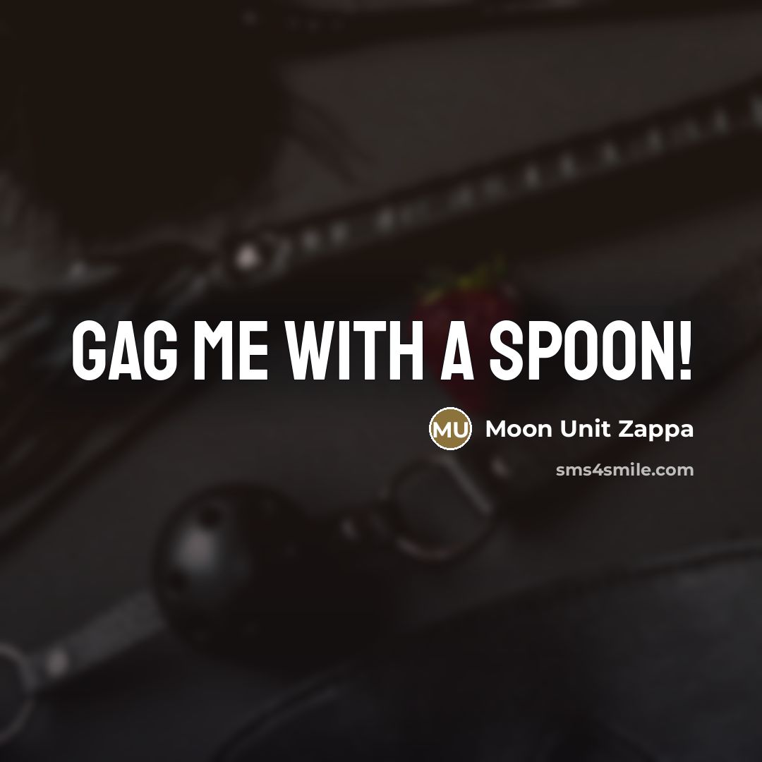 “Gag me with a spoon!…” quote by Moon Unit Zappa