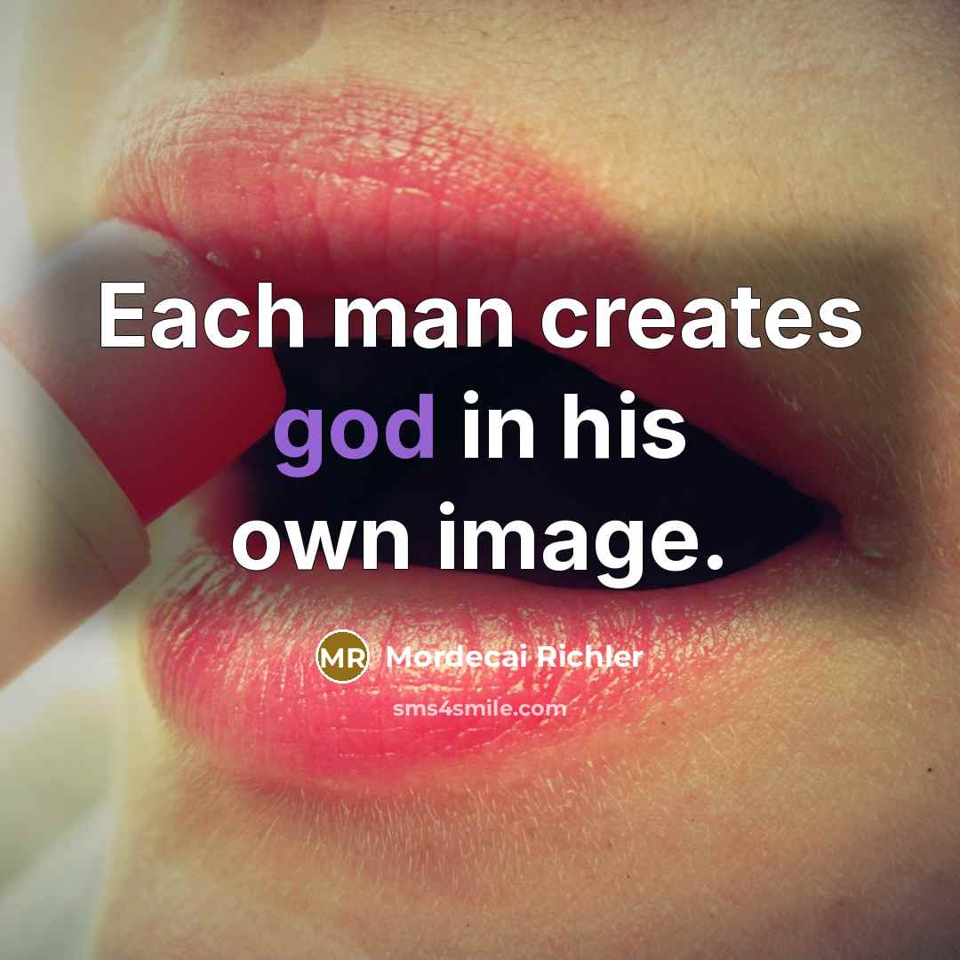“Each man creates god in his own image.” quote by Mordecai Richler