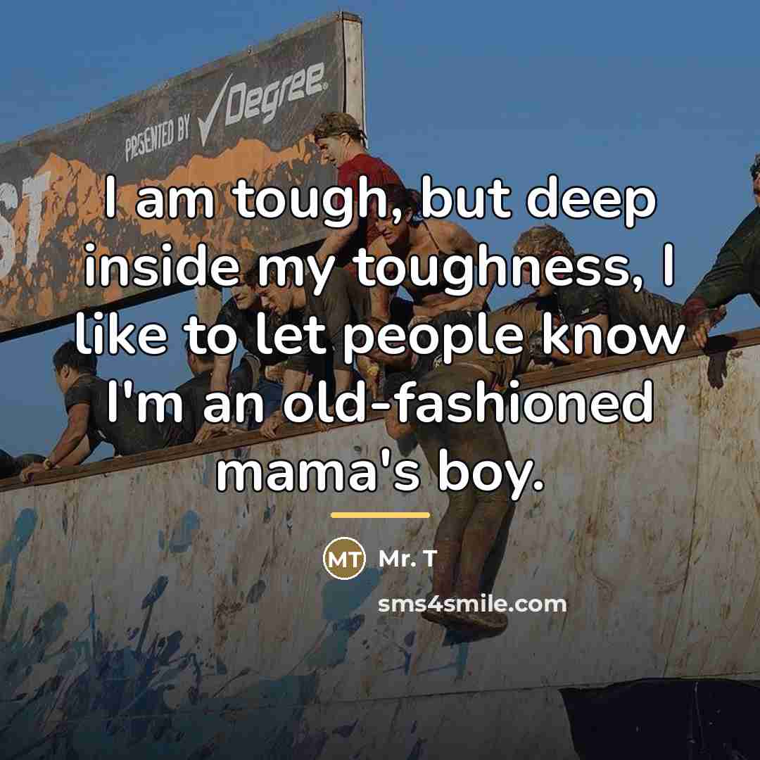 “I am tough, but deep inside my toughness, I like…” quote by Mr. T
