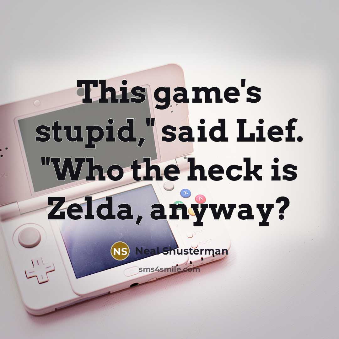 “This game's stupid," said Lief. "Who the heck is Zelda, anyway?” quote by Neal Shusterman