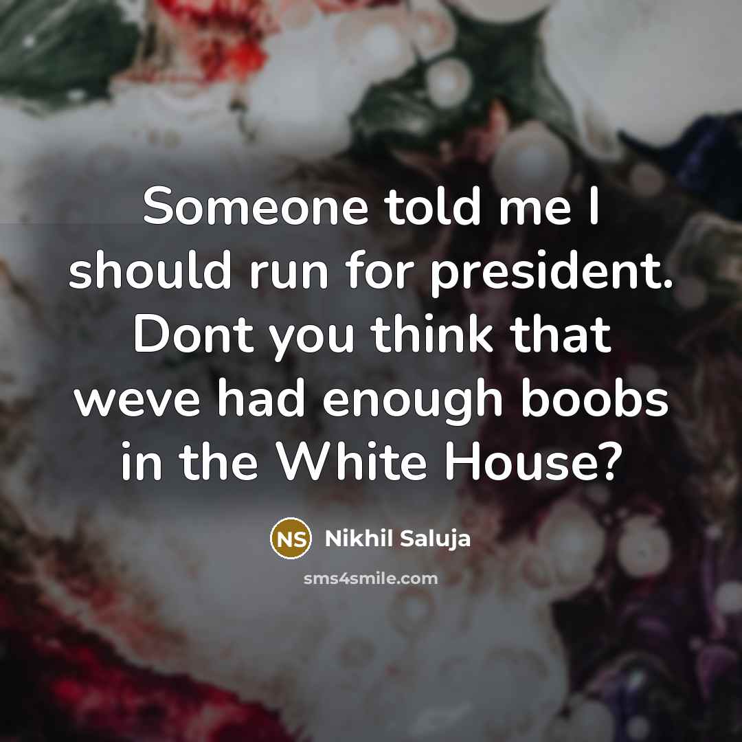 “Someone told me I should run for president. Dont you think that weve had enough boobs in the White House?” quote by Nikhil Saluja