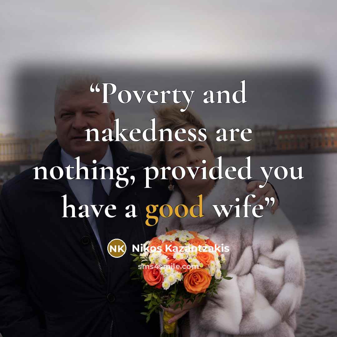 “Poverty and nakedness are nothing, provided you have a good wife” quote by Nikos Kazantzakis