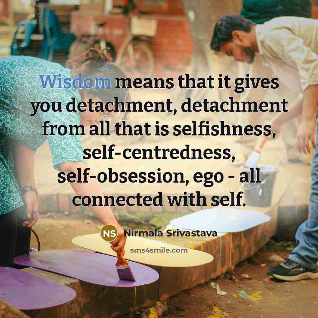 “Wisdom means that it gives you detachment, detachment from all…” quote by Nirmala Srivastava