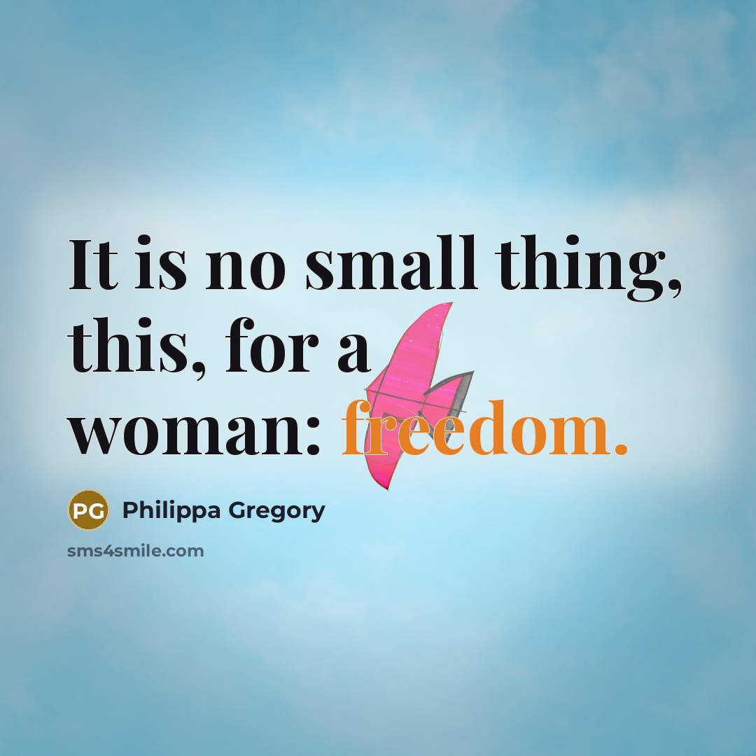 “It is no small thing, this, for a woman: freedom.…” quote by Philippa Gregory