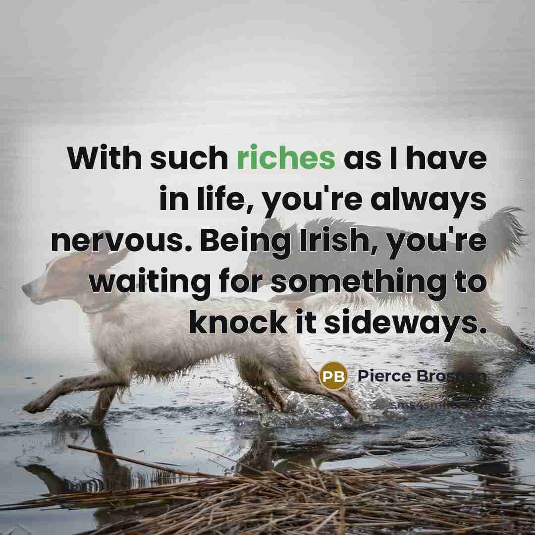 “With such riches as I have in life, you're always…” quote by Pierce Brosnan