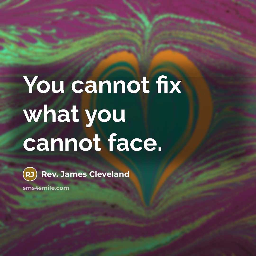 “You cannot fix what you cannot face.” quote by Rev. James Cleveland