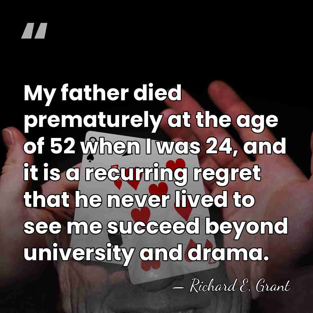 My father died prematurely at the age of 52 when I was&hellip; - Richard E. Grant