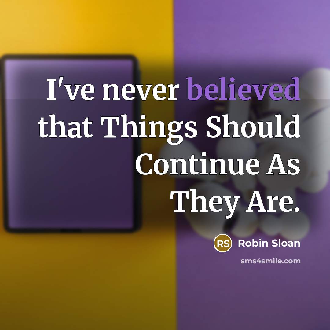 “I've never believed that Things Should Continue As They Are.” quote by Robin Sloan