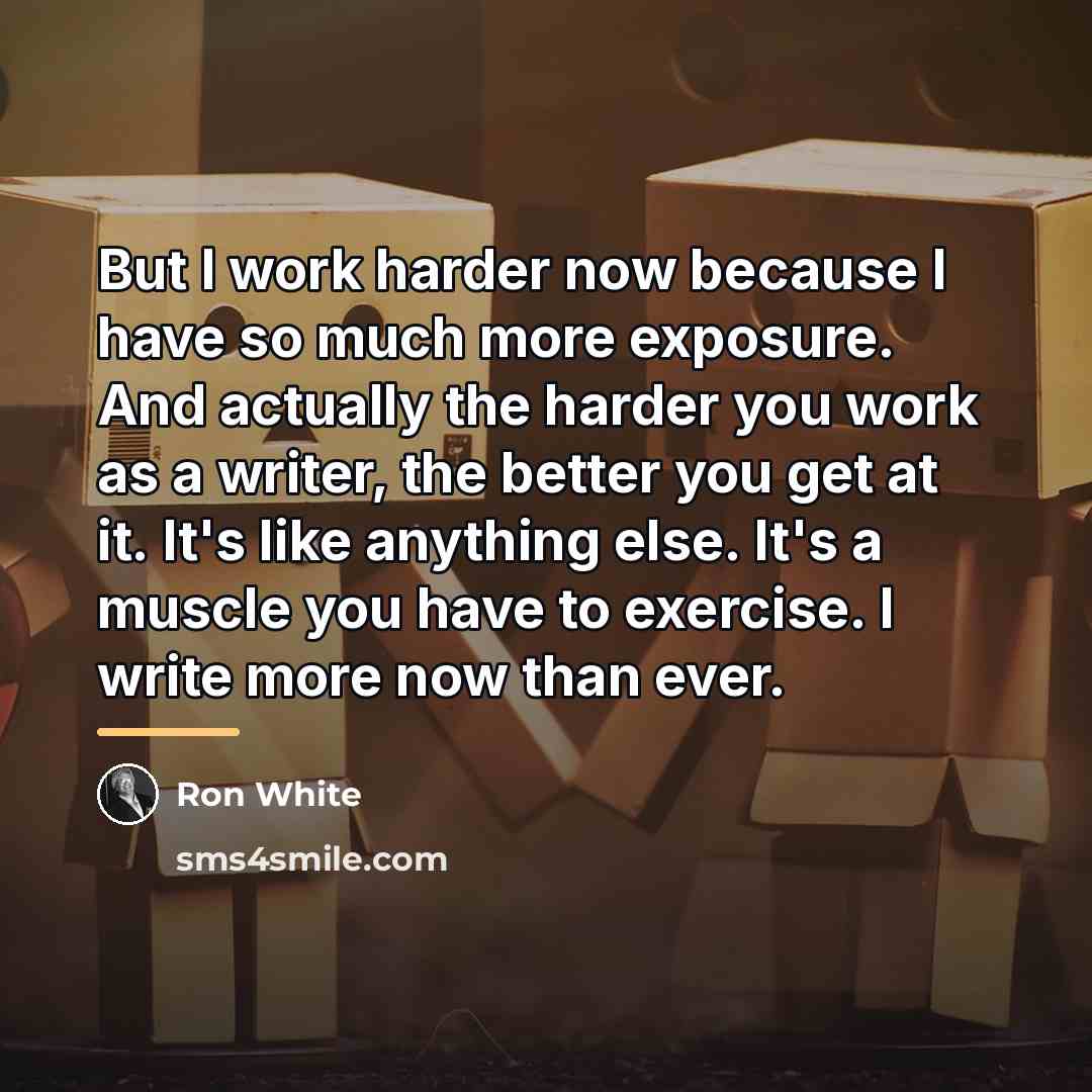 “But I work harder now because I have so much…” quote by Ron White