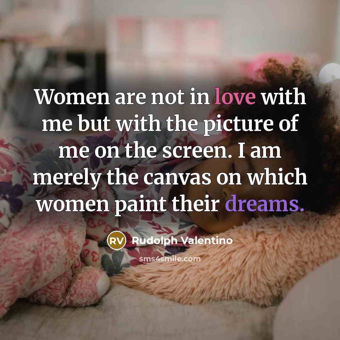 “Women are not in love with me but with the picture of me on the screen. I am merely the canvas on which women paint their dreams.” quote by Rudolph Valentino