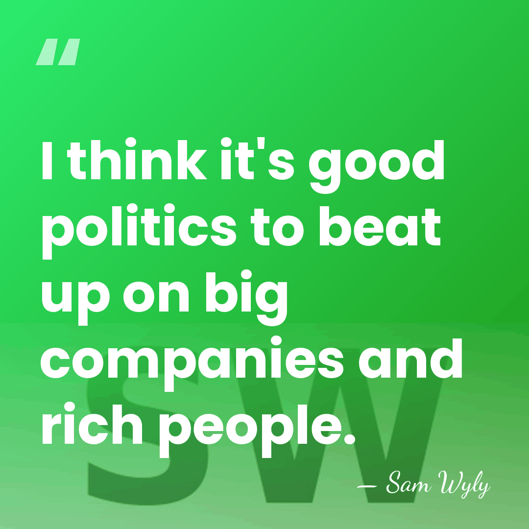 I think it's good politics to beat up on big companies and&hellip; - Sam Wyly