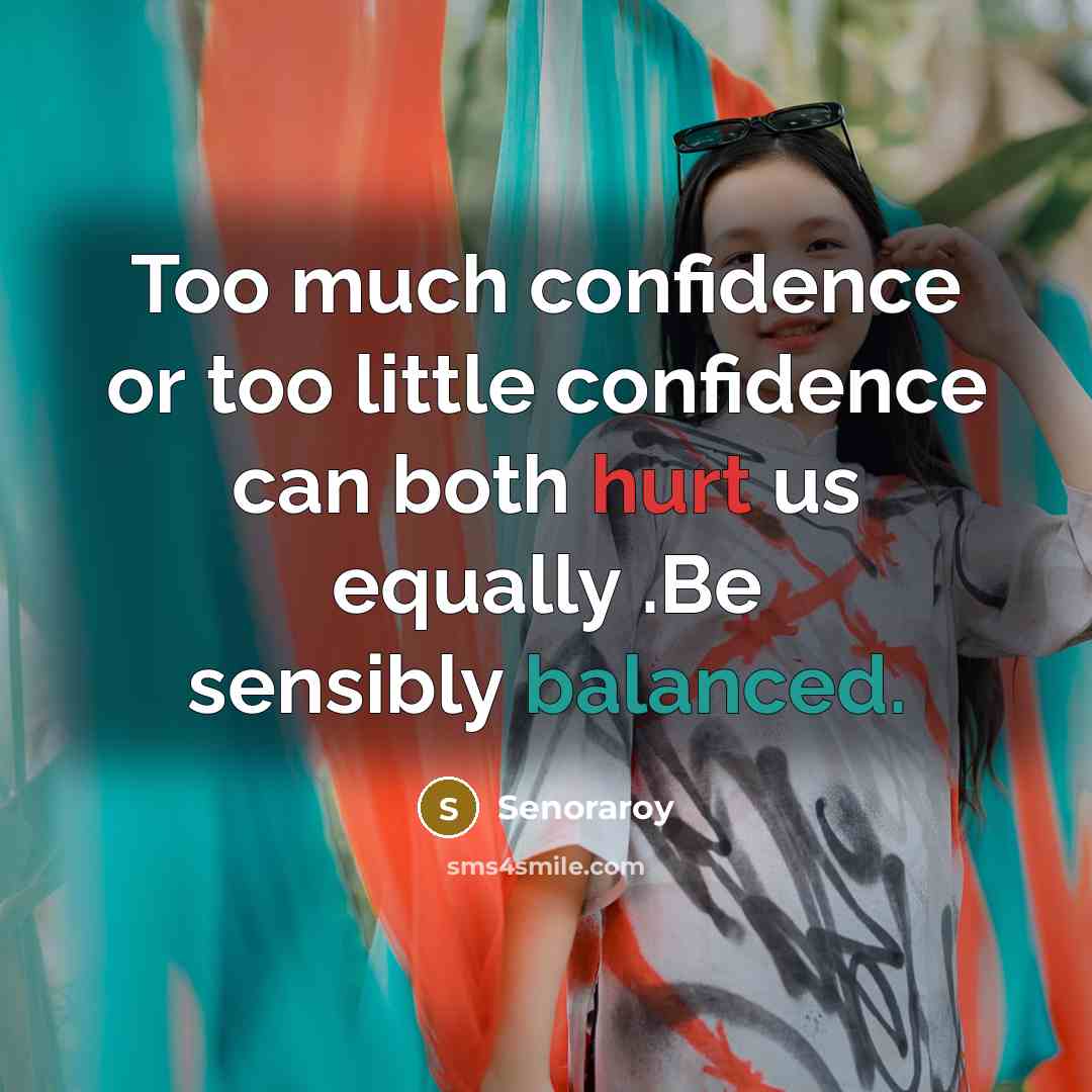 “Too much confidence or too little confidence can both hurt us equally .Be sensibly balanced.” quote by Senoraroy