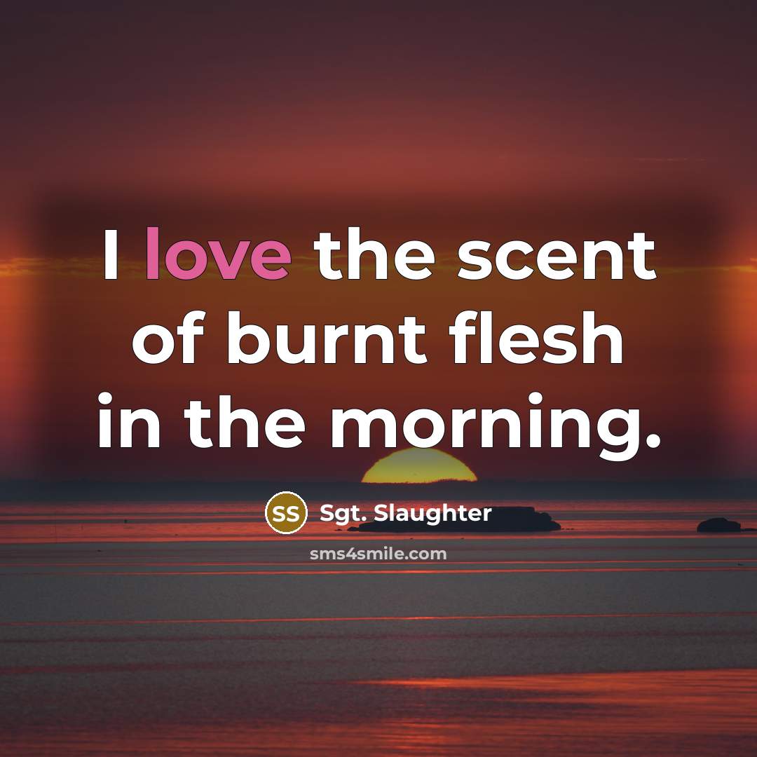 “I love the scent of burnt flesh in the morning.” quote by Sgt. Slaughter
