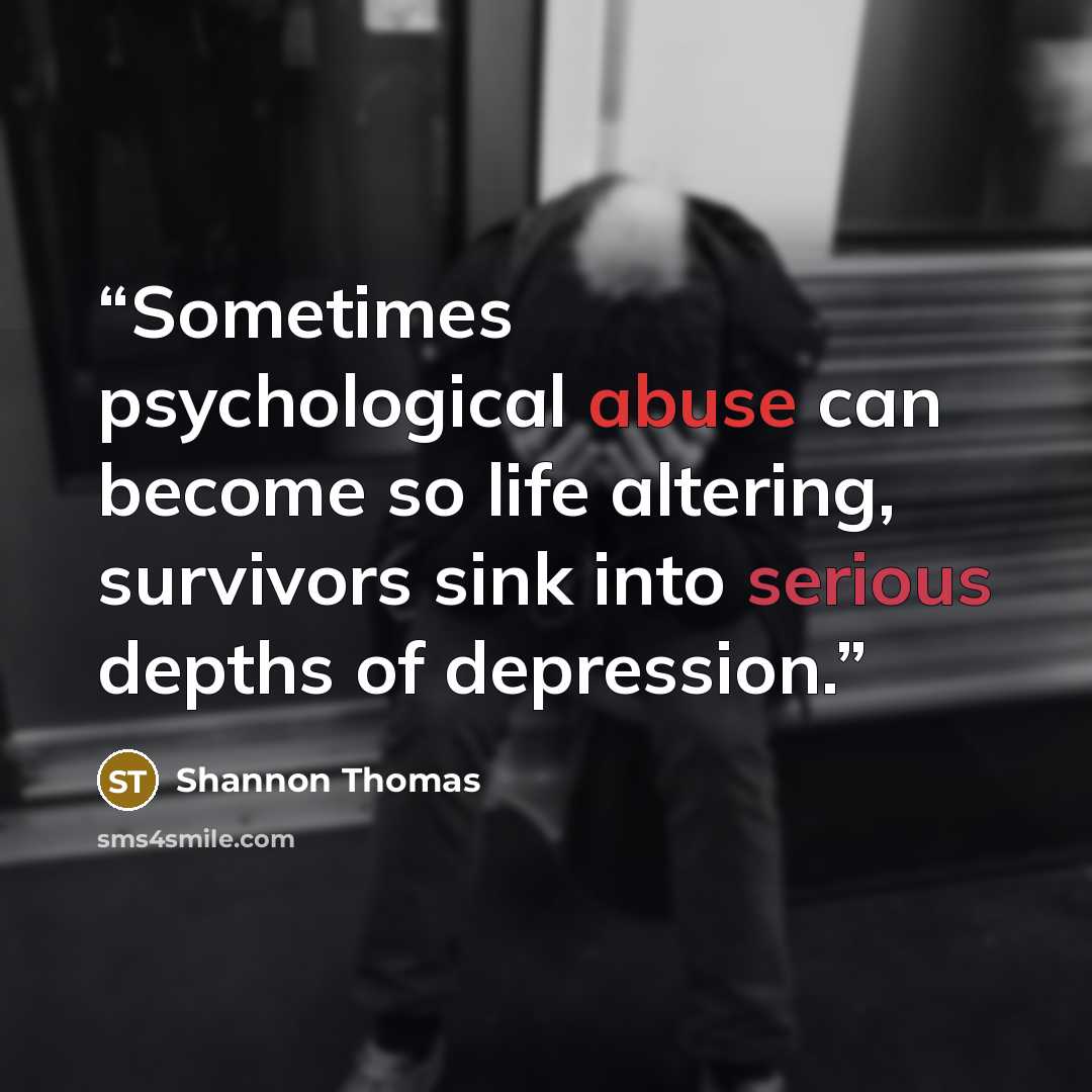 “Sometimes psychological abuse can become so life altering, survivors sink into serious depths of depression.” quote by Shannon Thomas