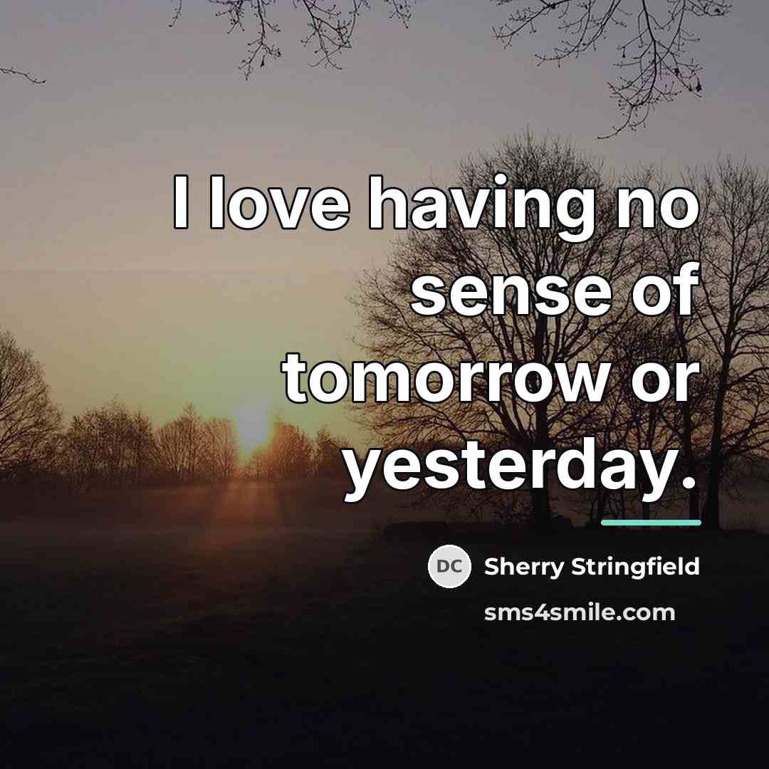 “I love having no sense of tomorrow or yesterday.…” quote by Sherry Stringfield