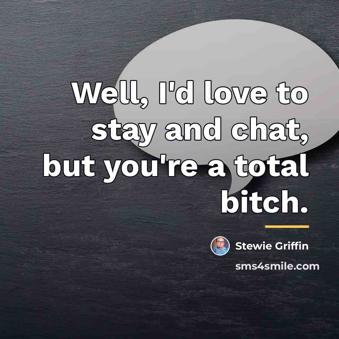 “Well, I'd love to stay and chat, but you're a…” quote by Stewie Griffin