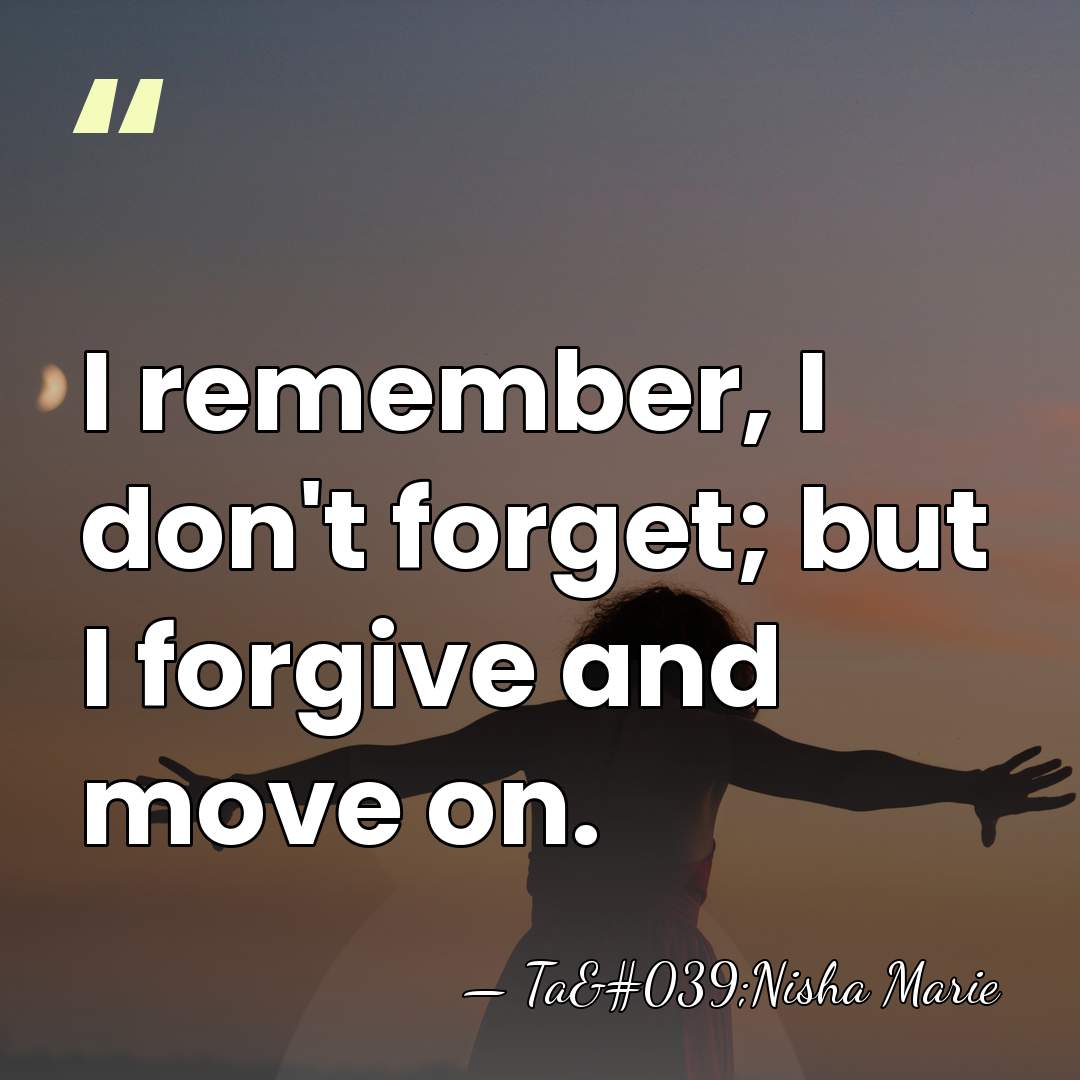 I remember, I don't forget; but I forgive and move on. - Ta'Nisha Marie