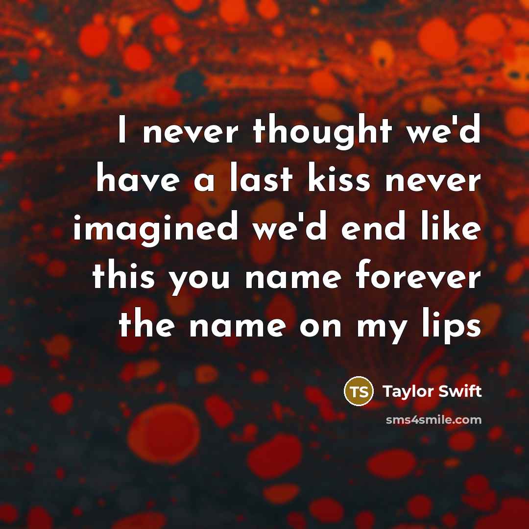 “I never thought we'd have a last kiss never imagined…” quote by Taylor Swift