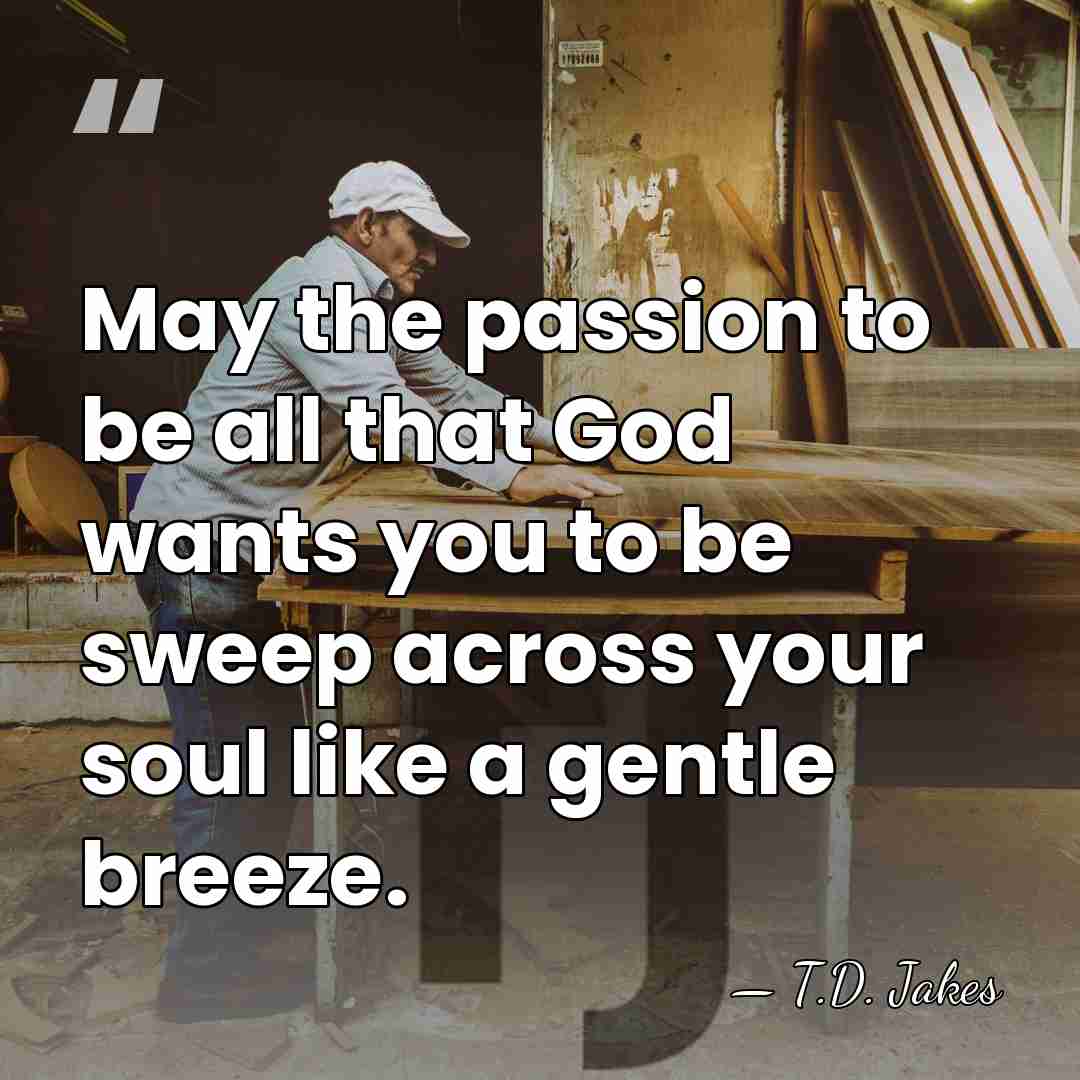 May the passion to be all that God wants you to be&hellip; - T.D. Jakes