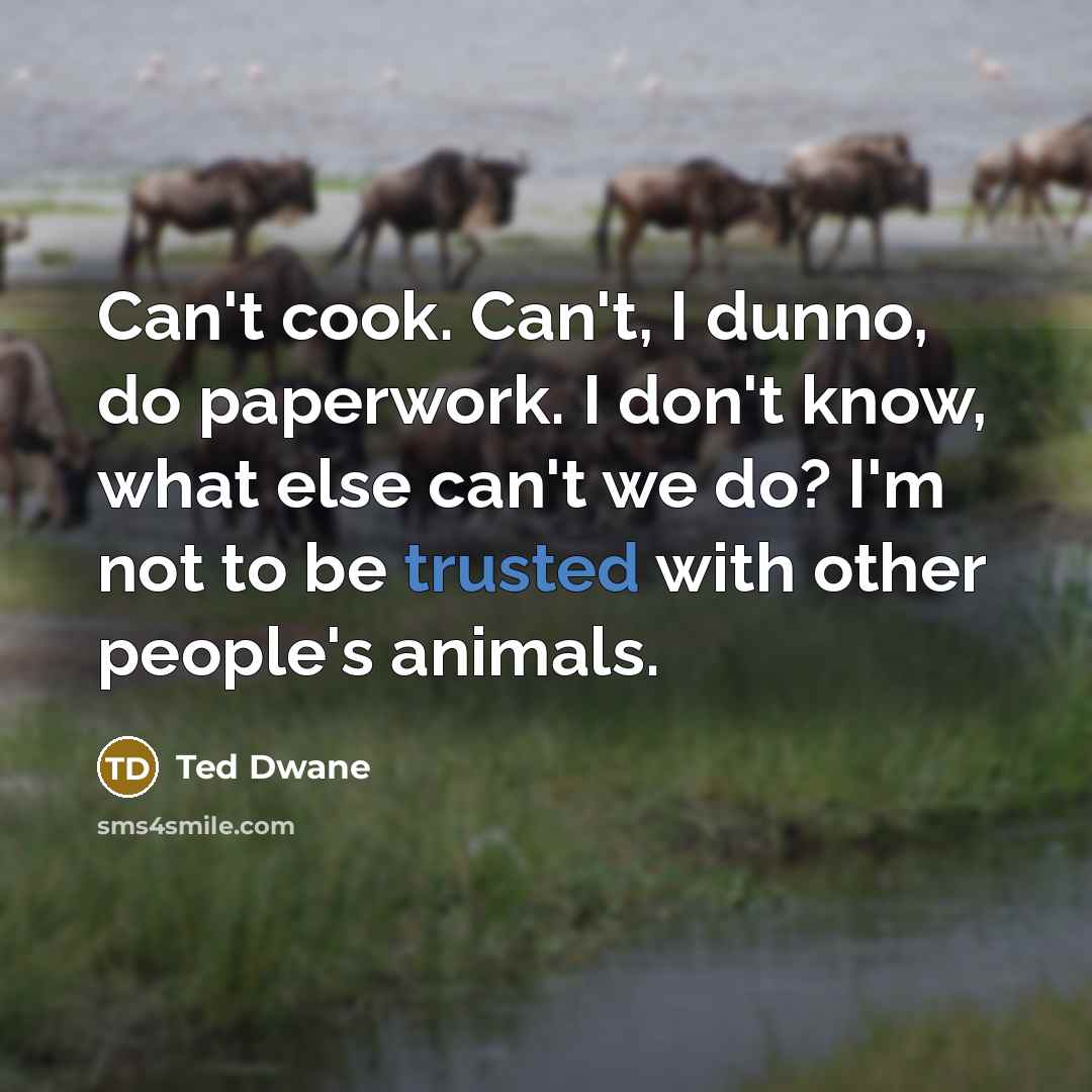 “Can't cook. Can't, I dunno, do paperwork. I don't know,…” quote by Ted Dwane