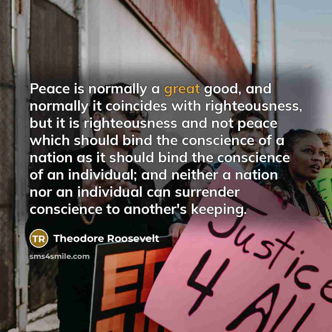 “Peace is normally a great good, and normally it coincides…” quote by Theodore Roosevelt