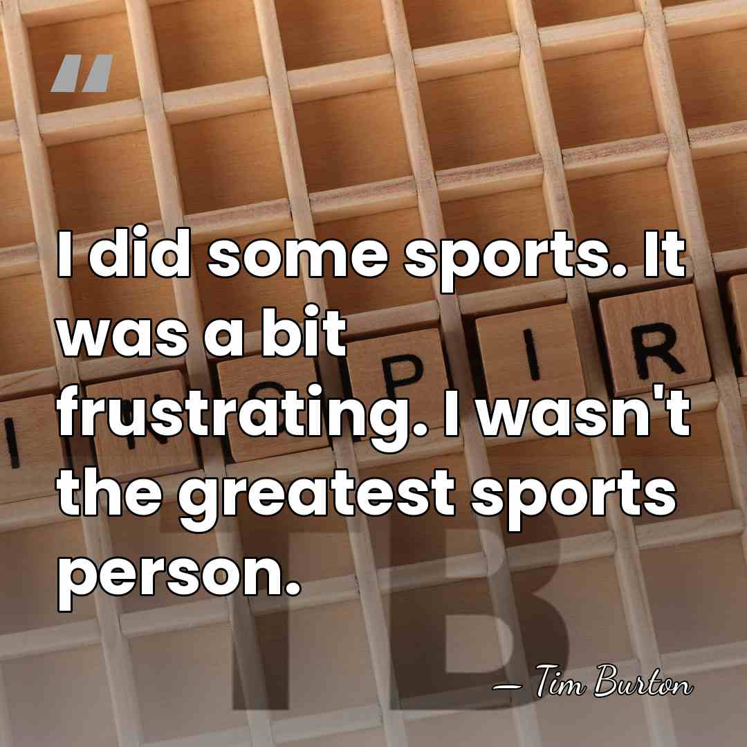 I did some sports. It was a bit frustrating. I wasn't the&hellip; - Tim Burton