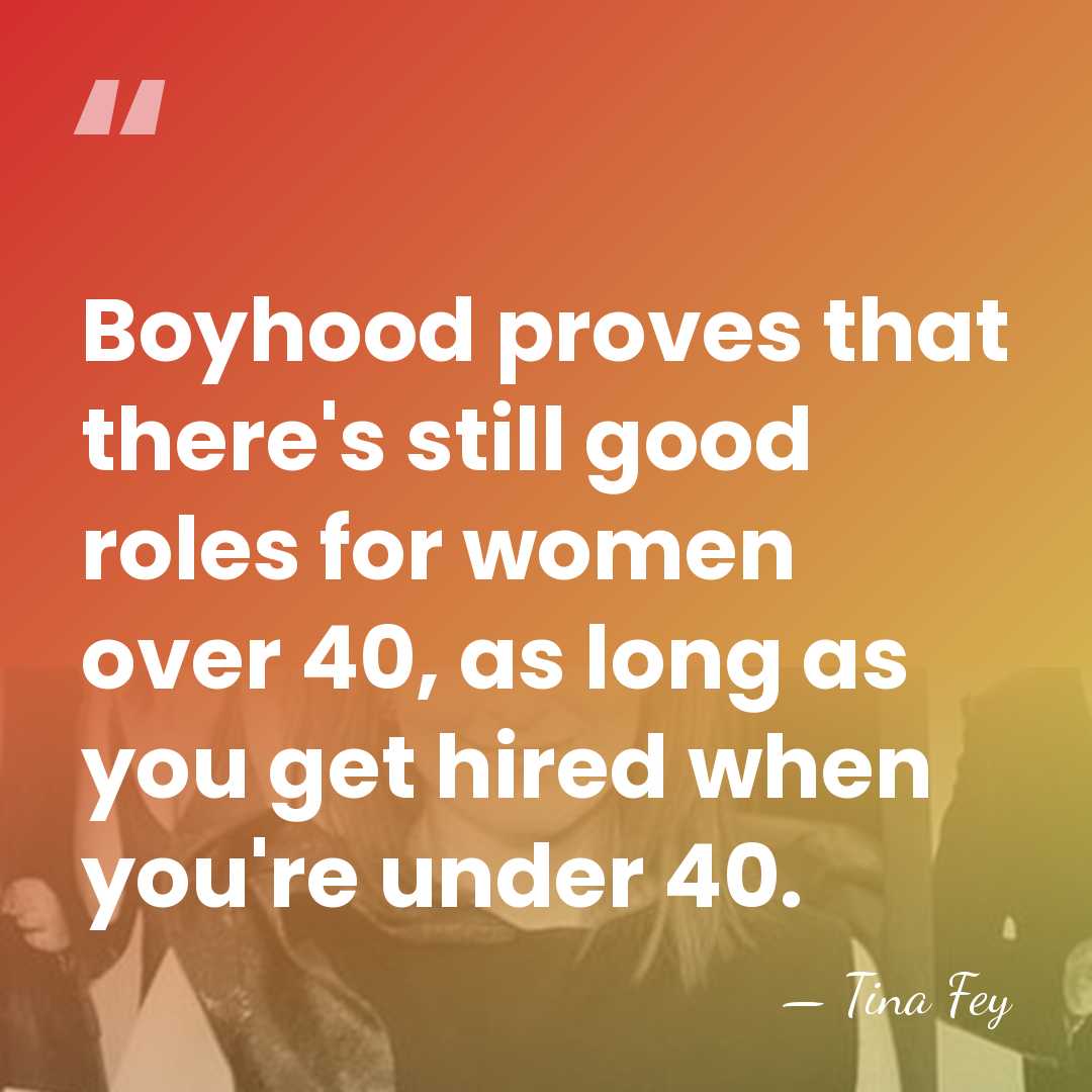 Boyhood proves that there's still good roles for women over 40, as&hellip; - Tina Fey