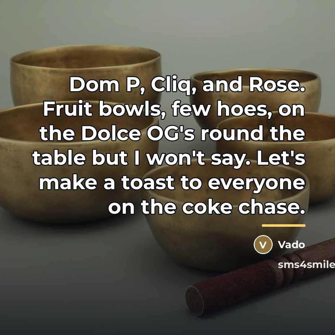 “Dom P, Cliq, and Rose. Fruit bowls, few hoes, on…” quote by Vado