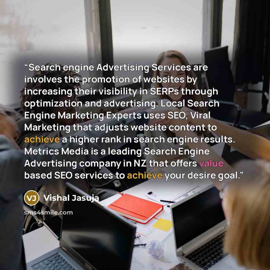 “Search engine Advertising Services are involves the promotion of websites by increasing their visibility in SERPs through optimization and advertising. Local Search Engine Marketing Experts uses SEO, Viral Marketing that adjusts website content to achieve a higher rank in search engine results…” quote by Vishal Jasuja