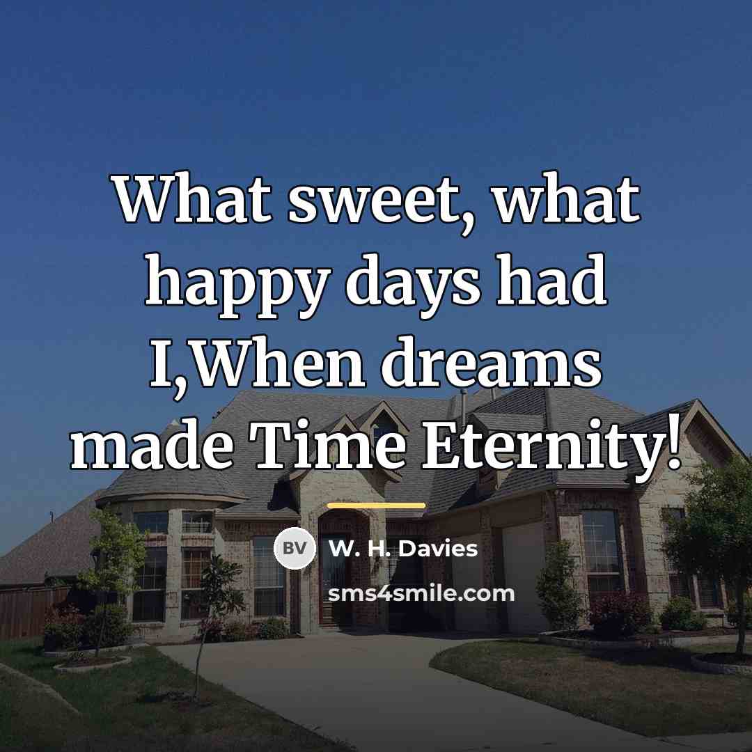 “What sweet, what happy days had I,When dreams made Time…” quote by W. H. Davies
