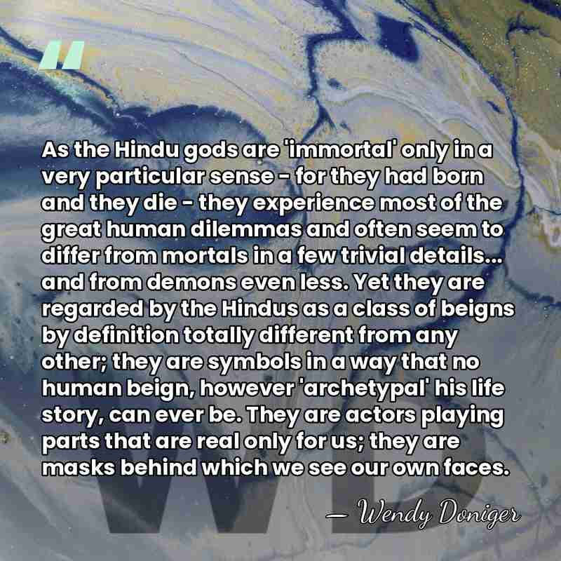 As the Hindu gods are 'immortal' only in a very particular sense&hellip; - Wendy Doniger