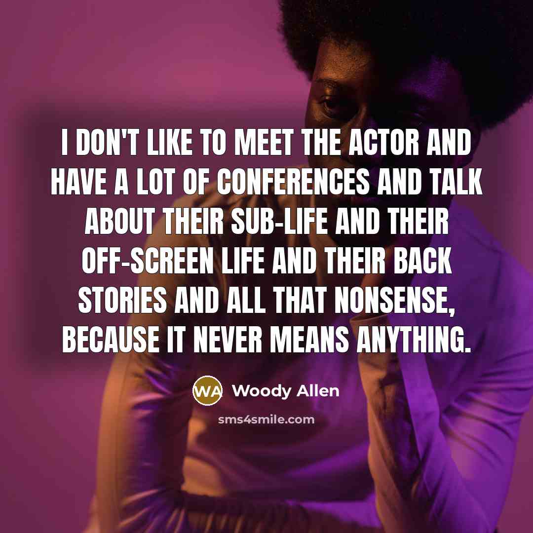 “I don't like to meet the actor and have a lot of conferences and talk about their sub-life and their off-screen life and their back stories and all that nonsense, because it never means anything.” quote by Woody Allen