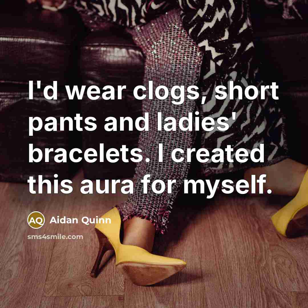 “I'd wear clogs, short pants and ladies' bracelets. I created…” quote by Aidan Quinn