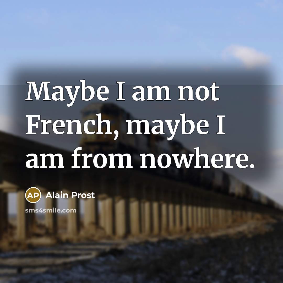 “Maybe I am not French, maybe I am from nowhere.” quote by Alain Prost