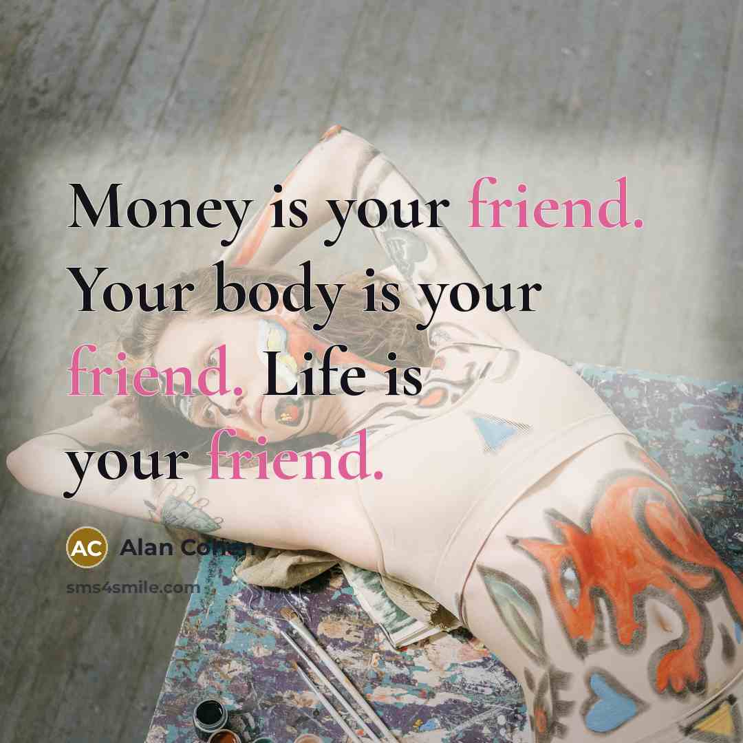 “Money is your friend. Your body is your friend. Life…” quote by Alan Cohen