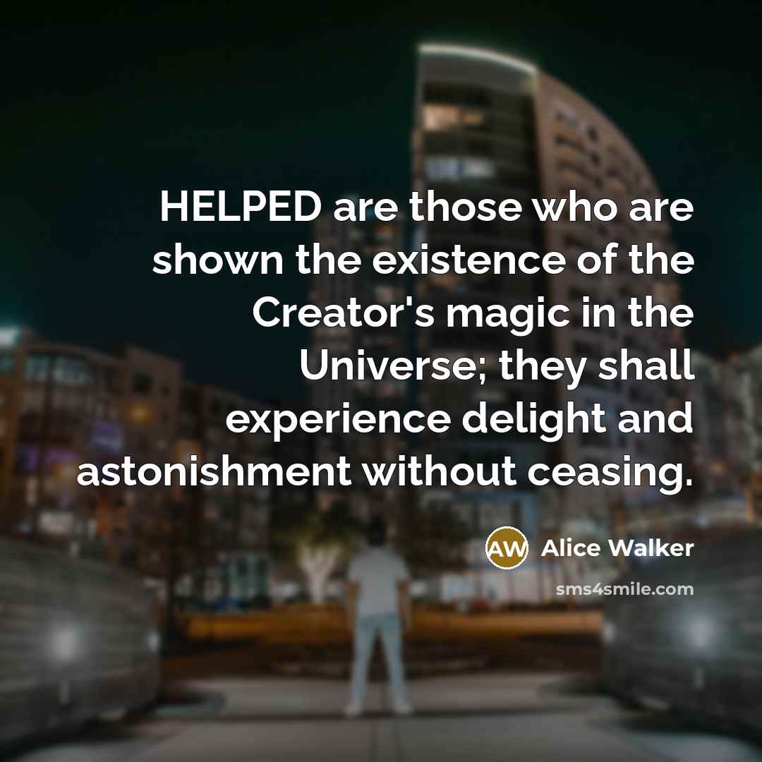 “HELPED are those who are shown the existence of the…” quote by Alice Walker