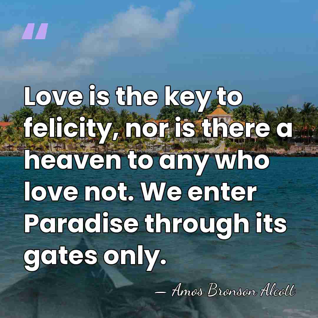 Love is the key to felicity, nor is there a heaven to&hellip; - Amos Bronson Alcott