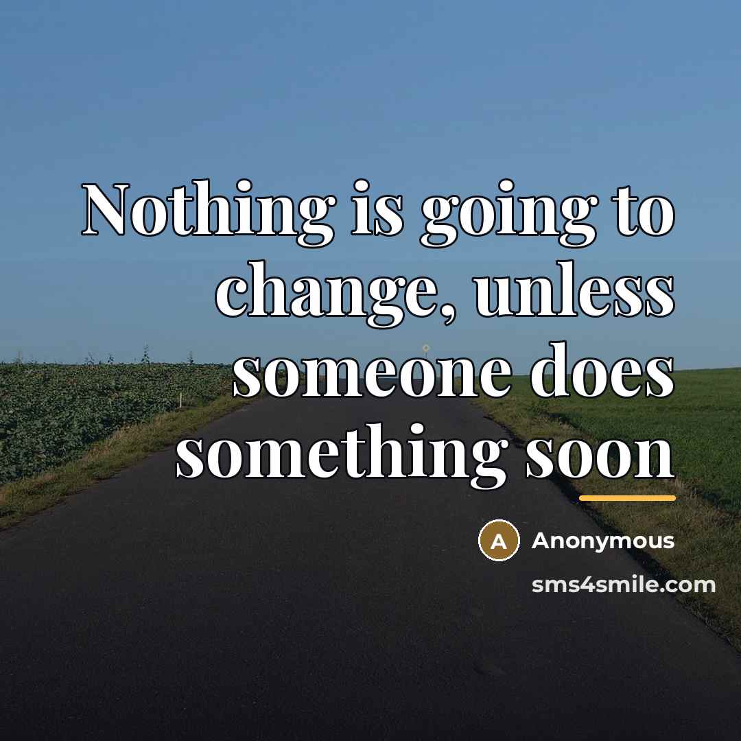 “Nothing is going to change, unless someone does something soon…” quote by Anonymous