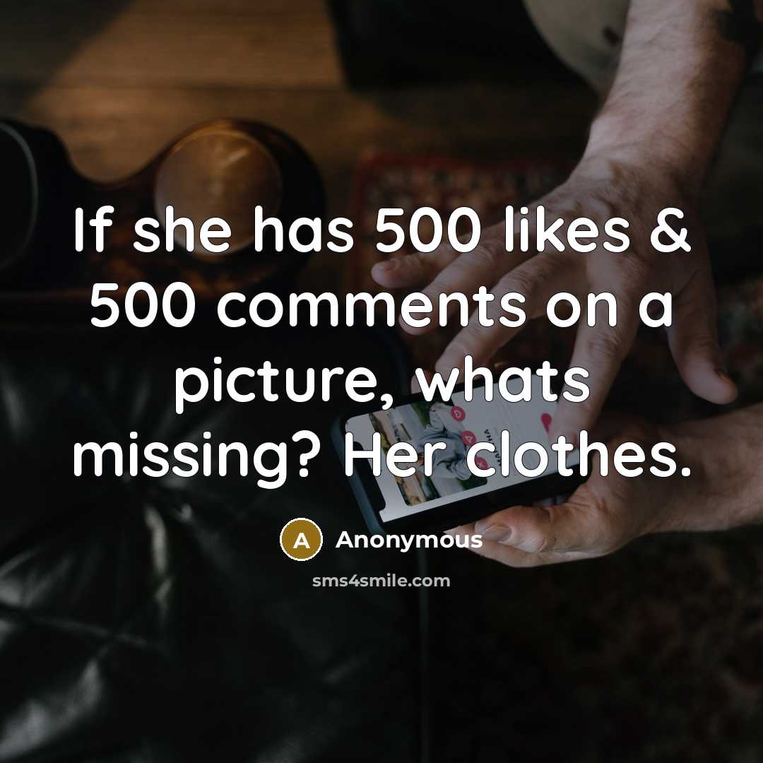 “If she has 500 likes & 500 comments on a picture, whats missing? Her clothes.” quote by Anonymous