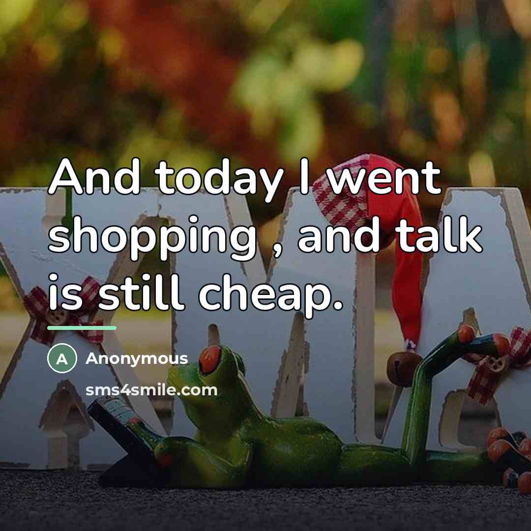 “And today I went shopping , and talk is still…” quote by Anonymous