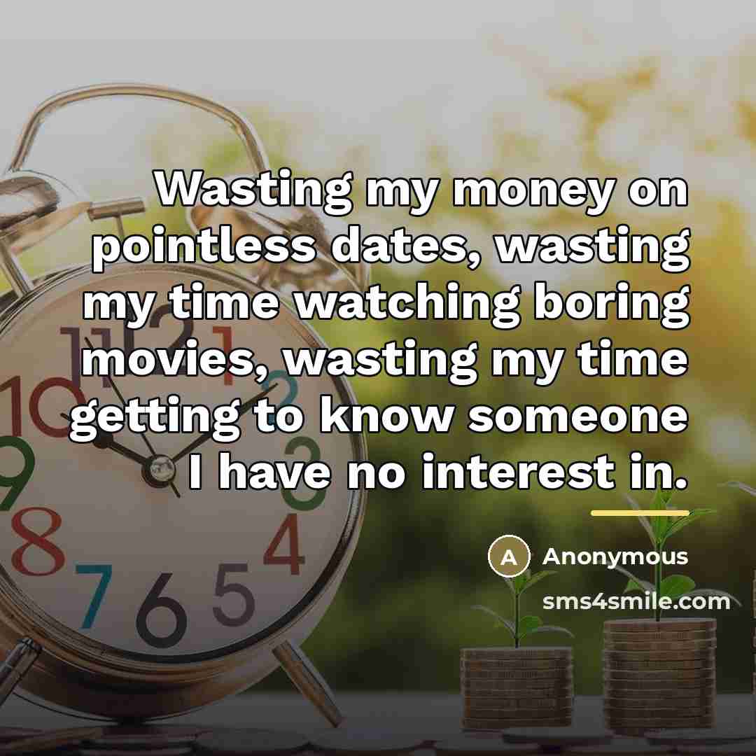 “Wasting my money on pointless dates, wasting my time watching…” quote by Anonymous